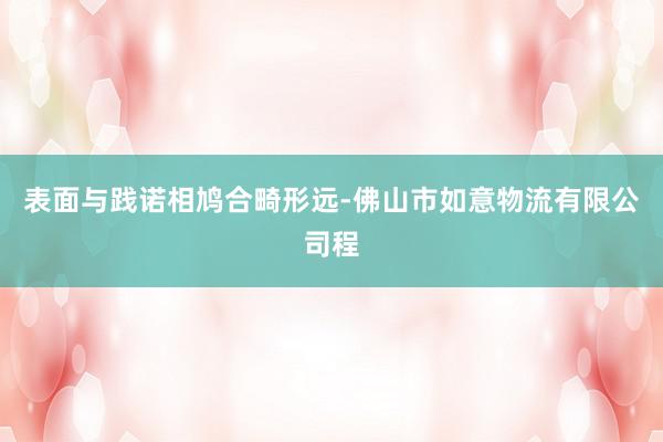 表面与践诺相鸠合畸形远-佛山市如意物流有限公司程