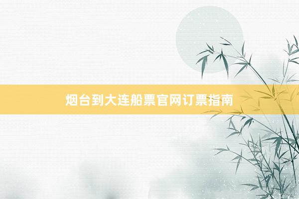 烟台到大连船票官网订票指南