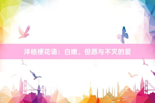 洋桔梗花语:白嫩、但愿与不灭的爱