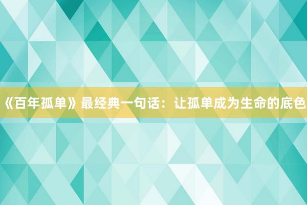 《百年孤单》最经典一句话：让孤单成为生命的底色