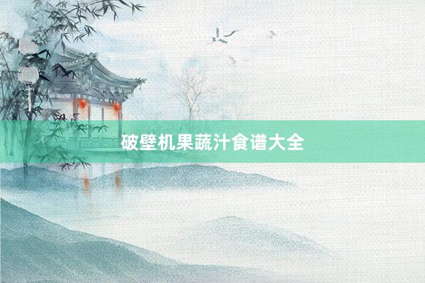 破壁机果蔬汁食谱大全